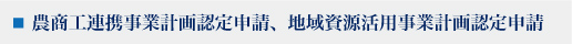 農商工連帯事業計画認定申請、地域資源活用事業計画認定申請