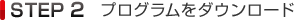 STEP2 プログラムをダウンロード