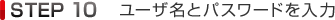 STEP10 ユーザ名とパスワードを入力