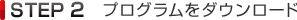 STEP2 プログラムをダウンロード