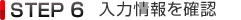STEP6 入力情報を確認